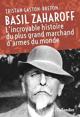 Basil Zaharoff: L'INCROYABLE HISTOIRE DU PLUS GRAND MARCHAND D'ARMES DU MONDE